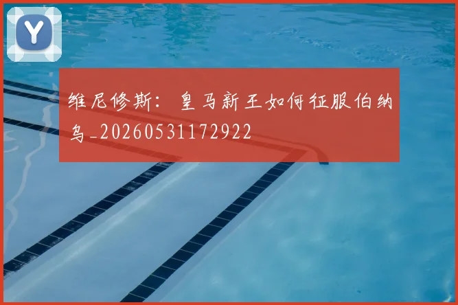 维尼修斯：皇马新王如何征服伯纳乌_20260531172922