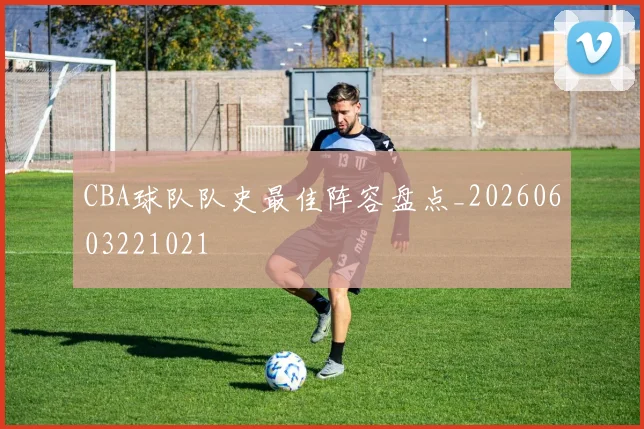 CBA球队队史最佳阵容盘点_20260603221021