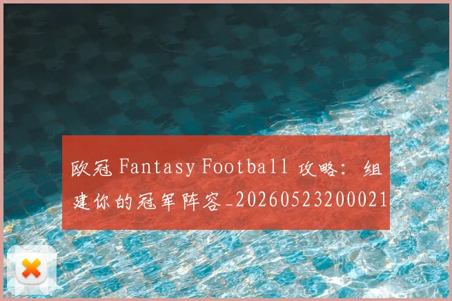 欧冠 Fantasy Football 攻略:组建你的冠军阵容_20260523200021