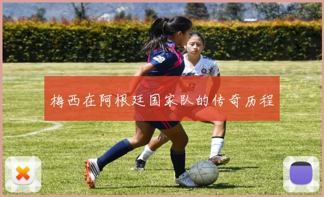 梅西在阿根廷国家队的传奇历程