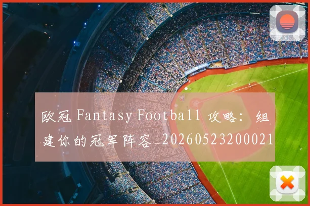 欧冠 Fantasy Football 攻略：组建你的冠军阵容_20260523200021
