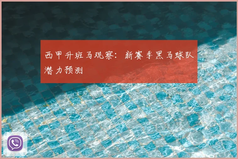 西甲升班马观察：新赛季黑马球队潜力预测