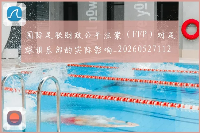 国际足联财政公平法案（FFP）对足球俱乐部的实际影响_20260527112018