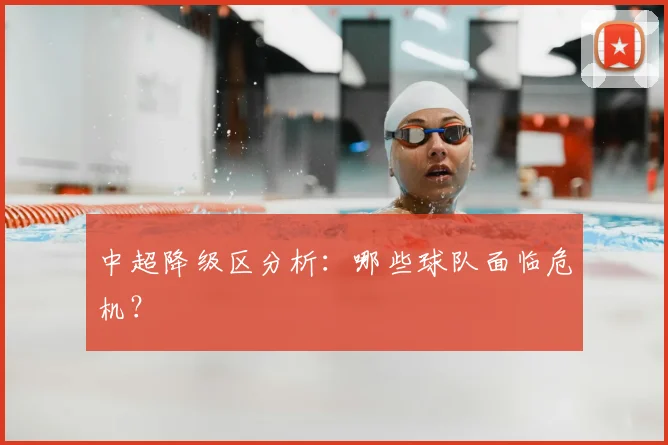 中超降级区分析：哪些球队面临危机？