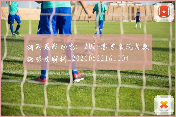 梅西最新动态：2024赛季表现与数据深度解析_20260522161004