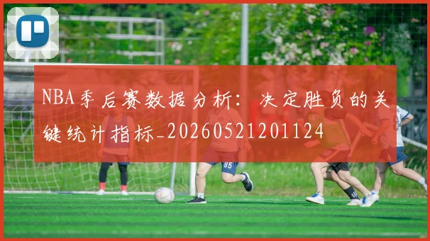 NBA季后赛数据分析:决定胜负的关键统计指标_20260521201124