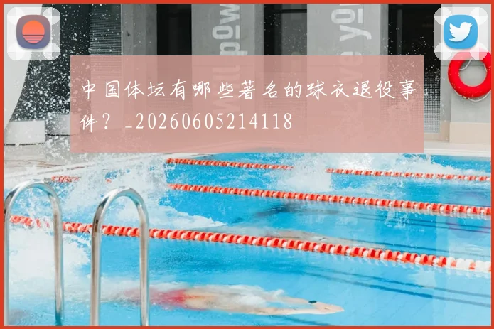 中国体坛有哪些著名的球衣退役事件?_20260605214118