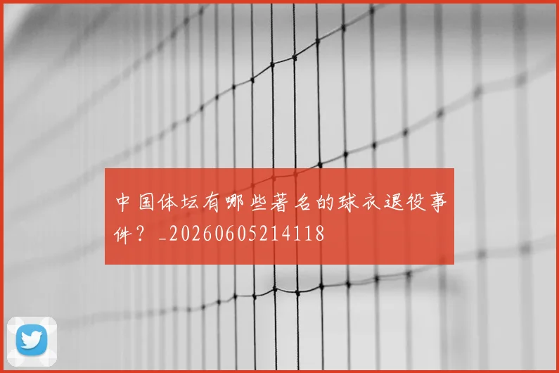 中国体坛有哪些著名的球衣退役事件？_20260605214118