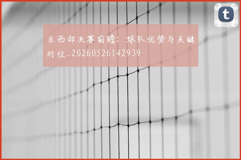 东西部决赛前瞻：球队优势与关键对位_20260526142939
