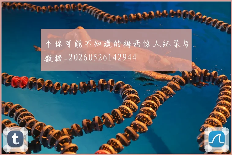 个你可能不知道的梅西惊人纪录与数据_20260526142944